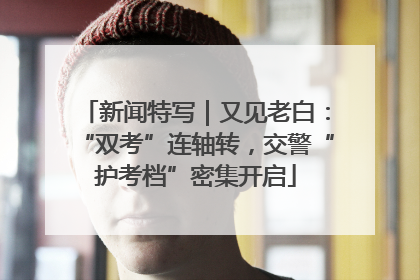 新闻特写｜又见老白：“双考”连轴转，交警“护考档”密集开启