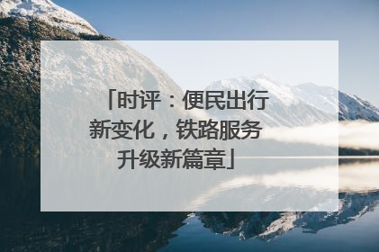时评：便民出行新变化，铁路服务升级新篇章