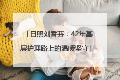 日照刘香芬：42年基层护理路上的温暖坚守