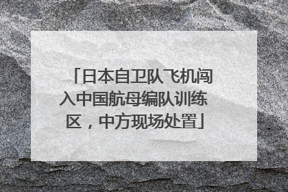日本自卫队飞机闯入中国航母编队训练区，中方现场处置