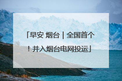 早安 烟台｜全国首个！并入烟台电网投运