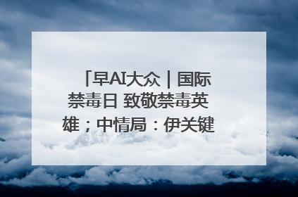 早AI大众｜国际禁毒日 致敬禁毒英雄；中情局：伊关键核设施被摧毁