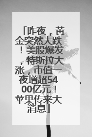 昨夜，黄金突然大跌！美股爆发，特斯拉大涨，市值一夜增超5400亿元！苹果传来大消息
