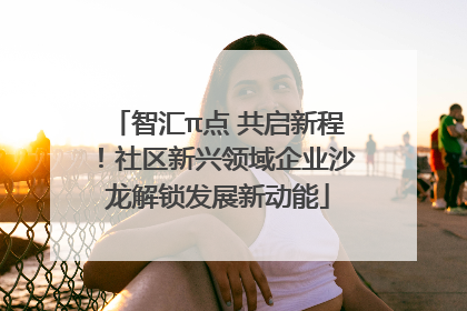 智汇π点 共启新程！社区新兴领域企业沙龙解锁发展新动能