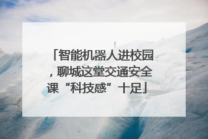 智能机器人进校园，聊城这堂交通安全课“科技感”十足