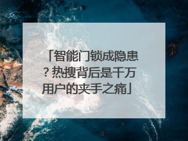 智能门锁成隐患？热搜背后是千万用户的夹手之痛