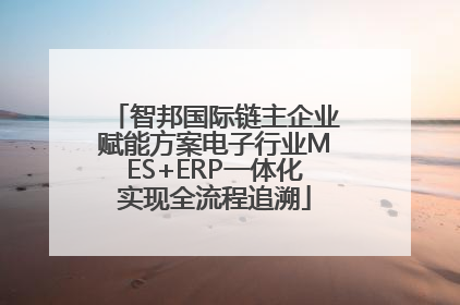 智邦国际链主企业赋能方案电子行业MES+ERP一体化实现全流程追溯