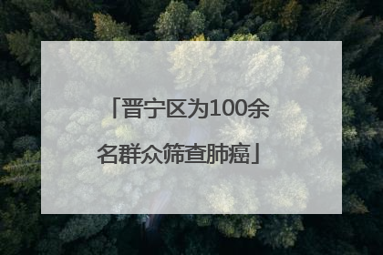 晋宁区为100余名群众筛查肺癌