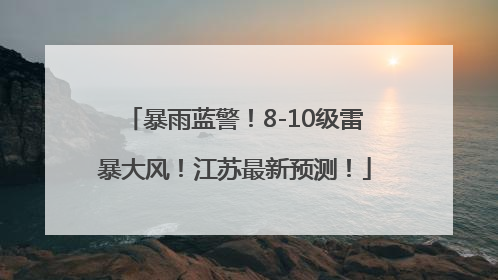 暴雨蓝警！8-10级雷暴大风！江苏最新预测！