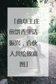 曲阜王庄煎饼香里话振兴，合伙人共绘致富图