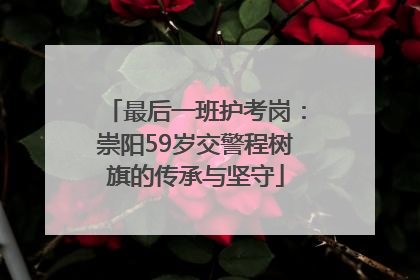 最后一班护考岗：崇阳59岁交警程树旗的传承与坚守