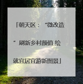 朝天区：“微改造”刷新乡村颜值 绘就宜居宜游新图景