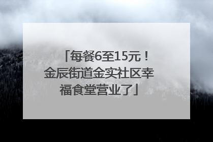 每餐6至15元！金辰街道金实社区幸福食堂营业了