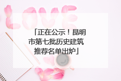 正在公示！昆明市第七批历史建筑推荐名单出炉