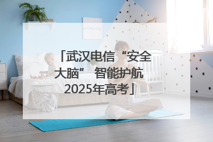 武汉电信“安全大脑” 智能护航2025年高考