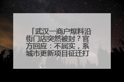 武汉一商户爆料沿街门店突然被封？官方回应：不属实，系城市更新项目征迁打围，此前已公示