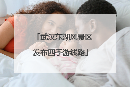 武汉东湖风景区发布四季游线路