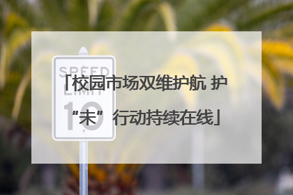 校园市场双维护航 护“未”行动持续在线