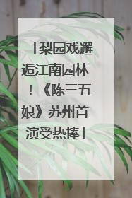梨园戏邂逅江南园林！《陈三五娘》苏州首演受热捧