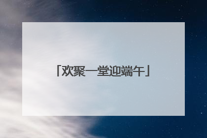 欢聚一堂迎端午