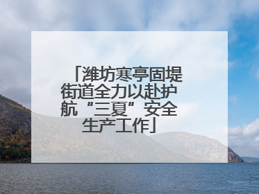 潍坊寒亭固堤街道全力以赴护航“三夏”安全生产工作
