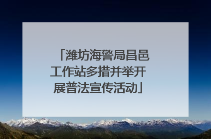 潍坊海警局昌邑工作站多措并举开展普法宣传活动