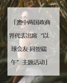 澳中两国政商界代表出席“以球会友·同贺端午”主题活动
