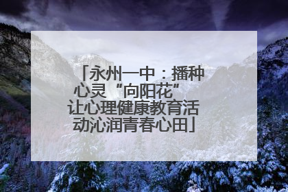 永州一中：播种心灵“向阳花” 让心理健康教育活动沁润青春心田
