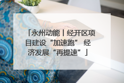 永州动能丨经开区项目建设“加速跑” 经济发展“再提速”