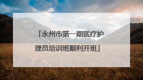 永州市第一期医疗护理员培训班顺利开班