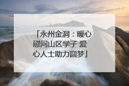 永州金洞：暖心慰问山区学子 爱心人士助力圆梦