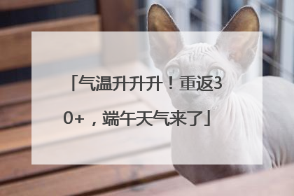 气温升升升！重返30+，端午天气来了