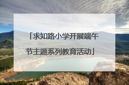 求知路小学开展端午节主题系列教育活动