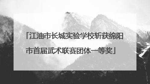 江油市长城实验学校斩获绵阳市首届武术联赛团体一等奖
