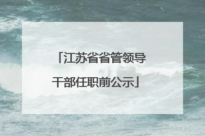江苏省省管领导干部任职前公示
