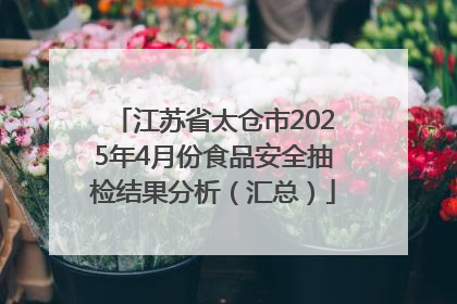 江苏省太仓市2025年4月份食品安全抽检结果分析（汇总）