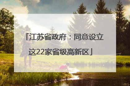江苏省政府：同意设立这22家省级高新区