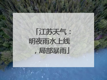 江苏天气：明夜雨水上线，局部暴雨