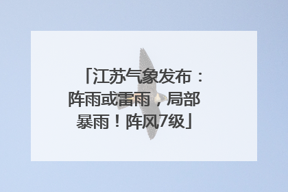 江苏气象发布：阵雨或雷雨，局部暴雨！阵风7级