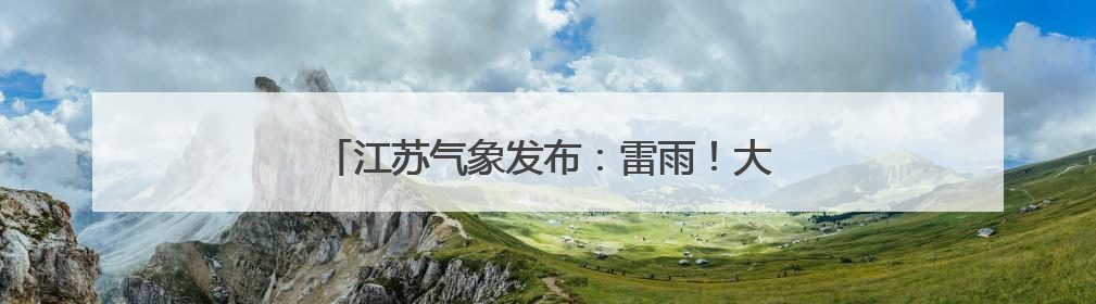 江苏气象发布：雷雨！大雨！最高气温35℃！