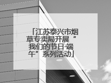 江苏泰兴市烟草专卖局开展“我们的节日·端午”系列活动
