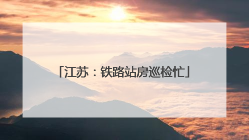 江苏：铁路站房巡检忙