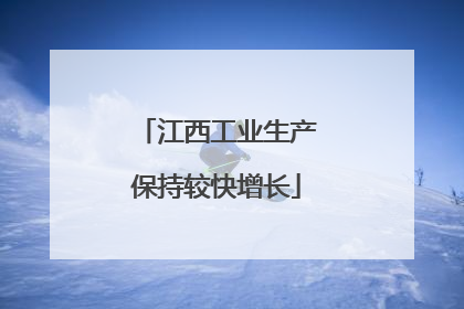 江西工业生产保持较快增长
