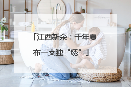 江西新余：千年夏布一支独“绣”