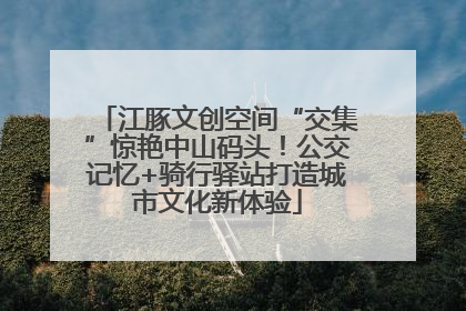 江豚文创空间“交集”惊艳中山码头！公交记忆+骑行驿站打造城市文化新体验