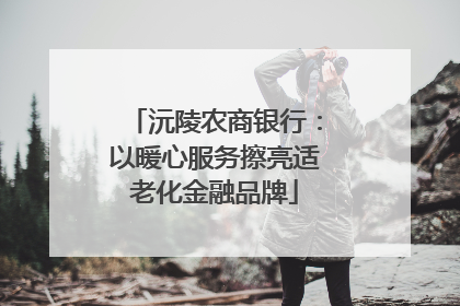 沅陵农商银行：以暖心服务擦亮适老化金融品牌