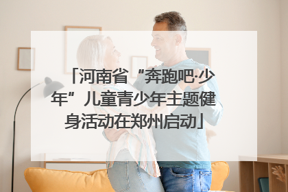河南省“奔跑吧·少年”儿童青少年主题健身活动在郑州启动