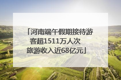 河南端午假期接待游客超1511万人次 旅游收入近68亿元