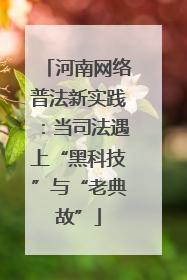 河南网络普法新实践：当司法遇上“黑科技”与“老典故”