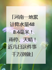 河南一地累计降水量488.4毫米！雨停、天晴！近几日这件事千万别做